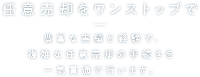 任意売却をワンストップで 豊富な実績と経験で、複雑な任意売却の手続きを 一気貫通で行います。