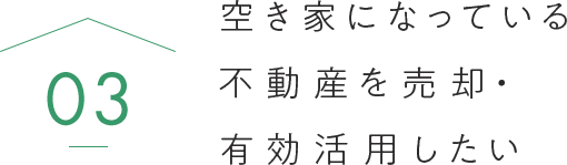 空き家になっている不動産を売却・有効活用したい